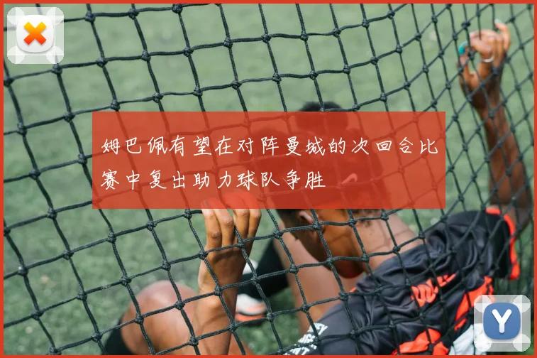 姆巴佩有望在对阵曼城的次回合比赛中复出助力球队争胜
