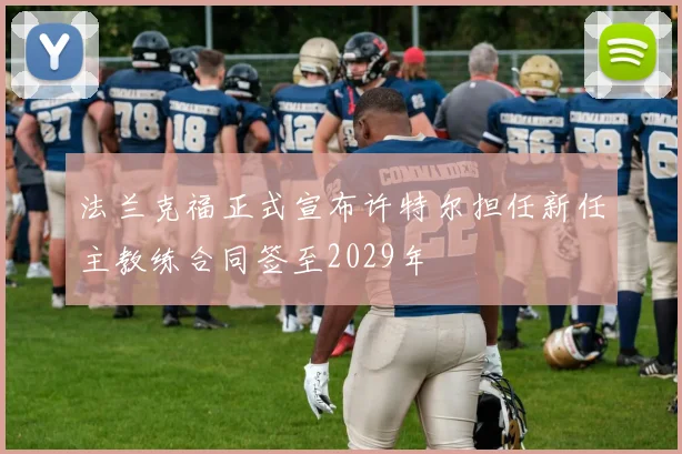 法兰克福正式宣布许特尔担任新任主教练合同签至2029年