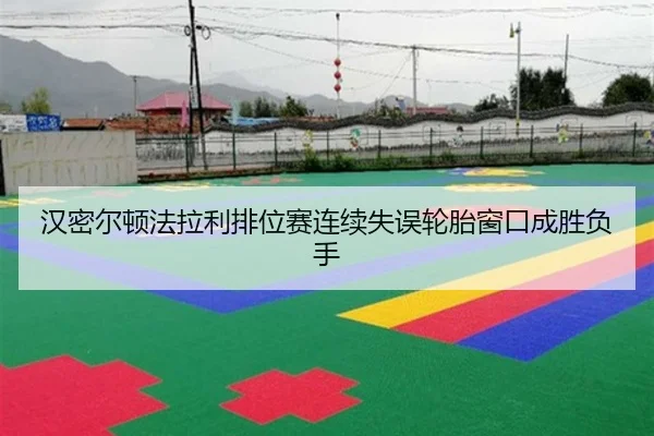 汉密尔顿法拉利排位赛连续失误轮胎窗口成胜负手
