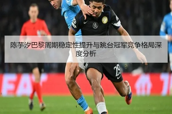 陈芋汐巴黎周期稳定性提升与跳台冠军竞争格局深度分析